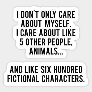 I Don't Only Care About Myself. I Care About Like 5 Other People, Animals And Like Six Hundred Fictional Characters Sticker